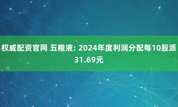 权威配资官网 五粮液: 2024年度利润分配每10股派31.69元