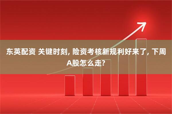 东英配资 关键时刻, 险资考核新规利好来了, 下周A股怎么走?