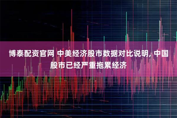 博泰配资官网 中美经济股市数据对比说明, 中国股市已经严重拖累经济