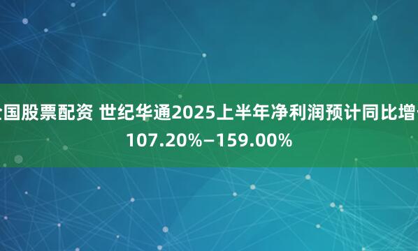 全国股票配资 世纪华通2025上半年净利润预计同比增长107.20%—159.00%