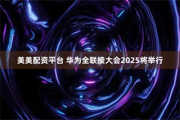 美美配资平台 华为全联接大会2025将举行
