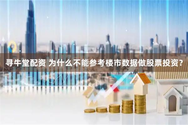 寻牛堂配资 为什么不能参考楼市数据做股票投资？