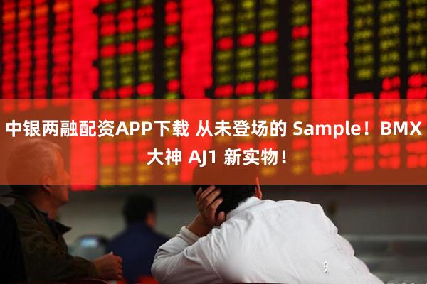中银两融配资APP下载 从未登场的 Sample！BMX 大神 AJ1 新实物！