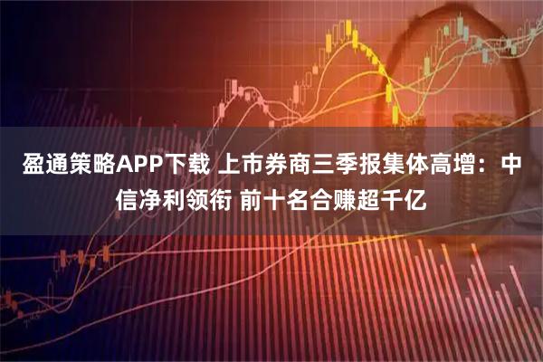 盈通策略APP下载 上市券商三季报集体高增：中信净利领衔 前十名合赚超千亿