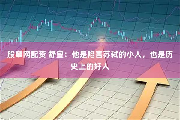 股窜网配资 舒亶：他是陷害苏轼的小人，也是历史上的好人