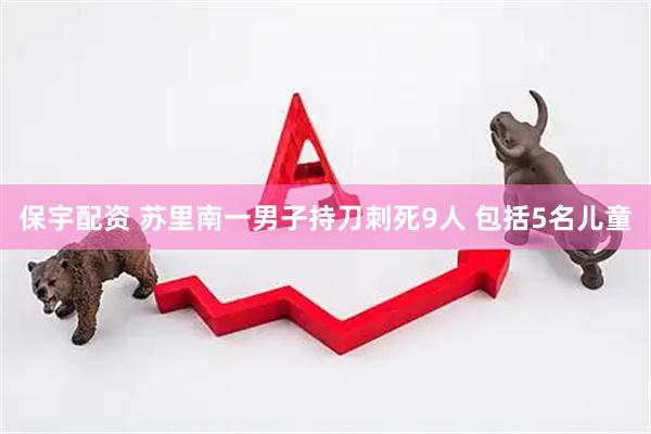 保宇配资 苏里南一男子持刀刺死9人 包括5名儿童