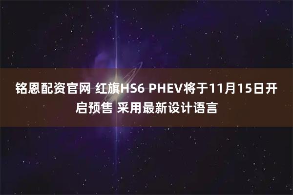 铭恩配资官网 红旗HS6 PHEV将于11月15日开启预售 采用最新设计语言