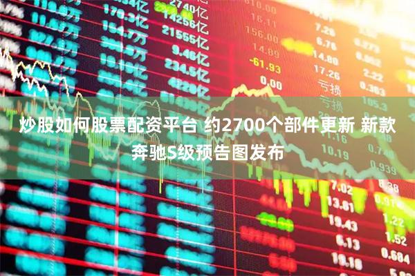 炒股如何股票配资平台 约2700个部件更新 新款奔驰S级预告图发布