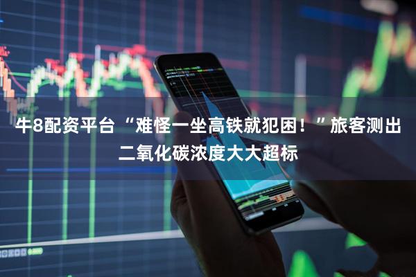 牛8配资平台 “难怪一坐高铁就犯困！”旅客测出二氧化碳浓度大大超标