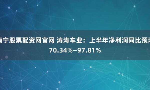 南宁股票配资网官网 涛涛车业：上半年净利润同比预增70.34%—97.81%