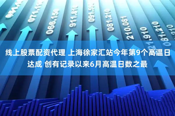 线上股票配资代理 上海徐家汇站今年第9个高温日达成 创有记录以来6月高温日数之最
