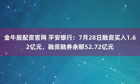金牛股配资官网 平安银行：7月28日融资买入1.62亿元，融资融券余额52.72亿元