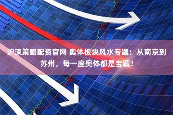 沪深策略配资官网 奥体板块风水专题：从南京到苏州，每一座奥体都是宝藏！