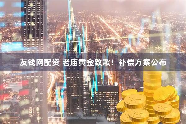 友钱网配资 老庙黄金致歉！补偿方案公布